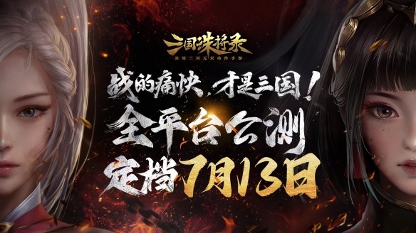 《三国诛将录》公测定档7月13日！黑暗三国来临，畅享无双战斗